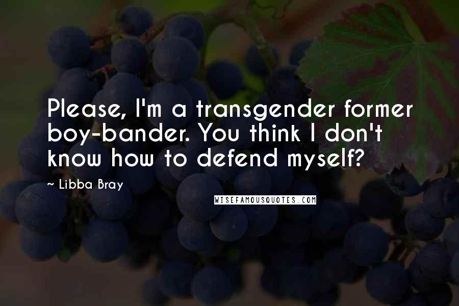 Libba Bray Quotes: Please, I'm a transgender former boy-bander. You think I don't know how to defend myself?