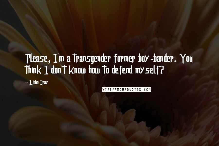 Libba Bray Quotes: Please, I'm a transgender former boy-bander. You think I don't know how to defend myself?