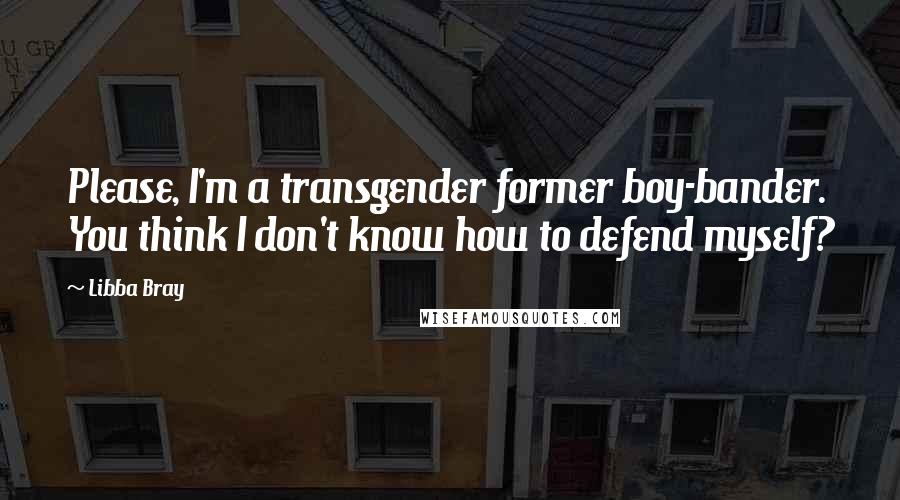 Libba Bray Quotes: Please, I'm a transgender former boy-bander. You think I don't know how to defend myself?