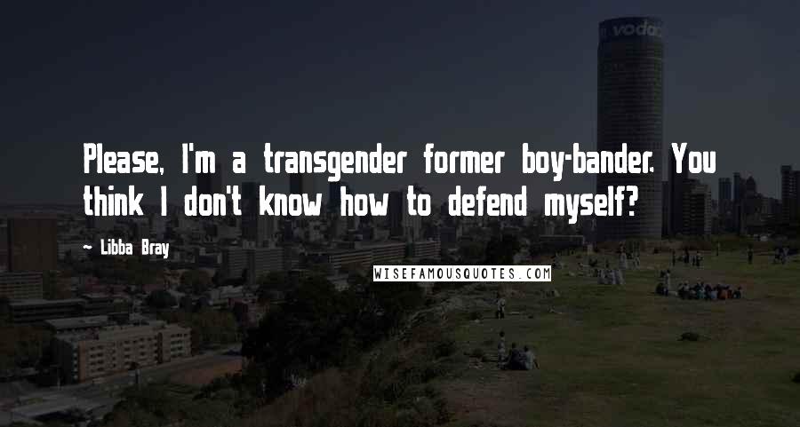 Libba Bray Quotes: Please, I'm a transgender former boy-bander. You think I don't know how to defend myself?