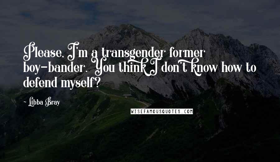 Libba Bray Quotes: Please, I'm a transgender former boy-bander. You think I don't know how to defend myself?