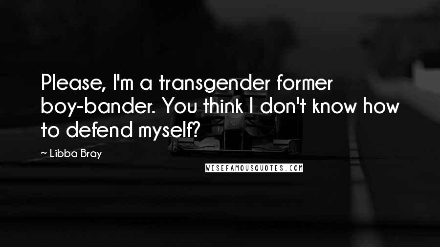 Libba Bray Quotes: Please, I'm a transgender former boy-bander. You think I don't know how to defend myself?