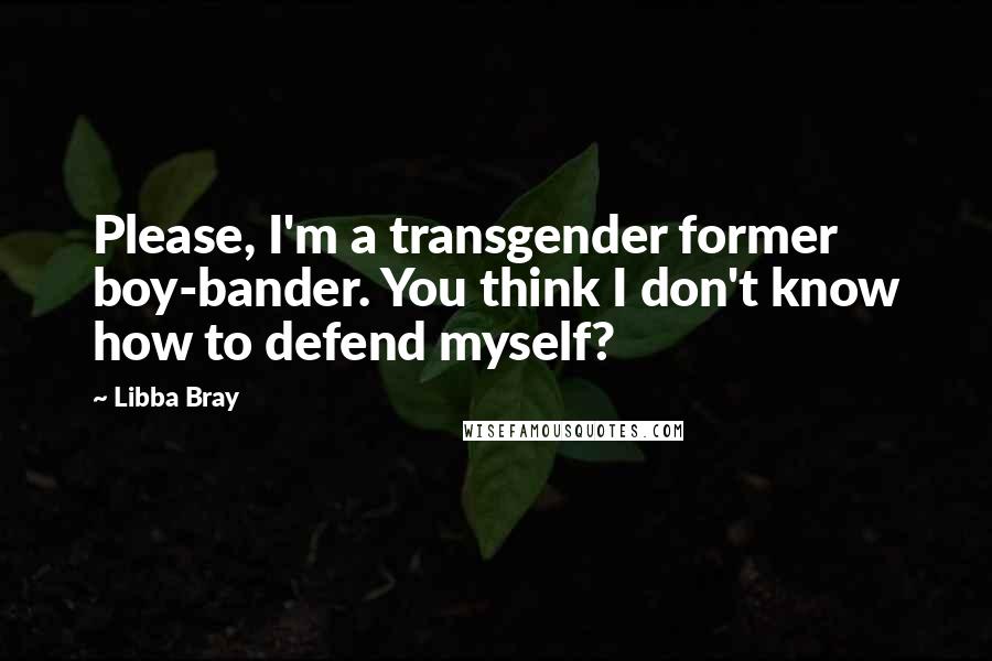 Libba Bray Quotes: Please, I'm a transgender former boy-bander. You think I don't know how to defend myself?