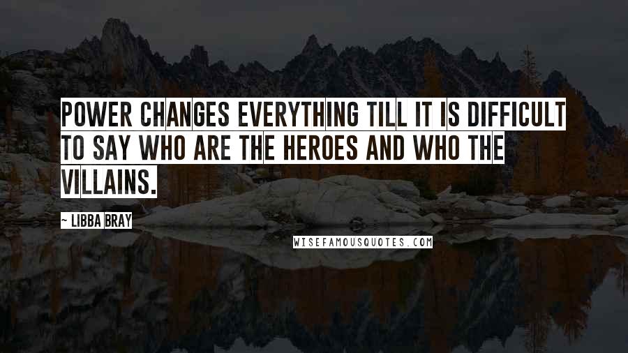 Libba Bray Quotes: Power changes everything till it is difficult to say who are the heroes and who the villains.