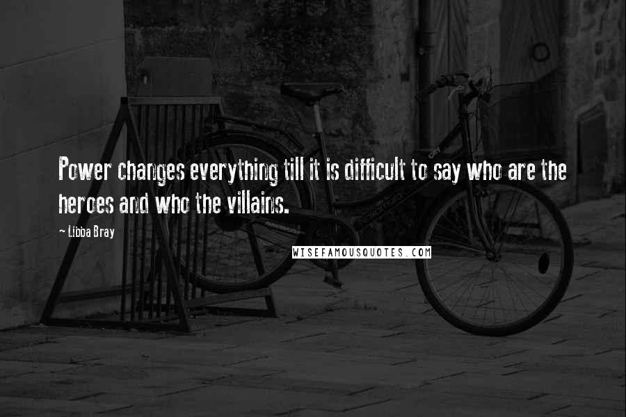 Libba Bray Quotes: Power changes everything till it is difficult to say who are the heroes and who the villains.