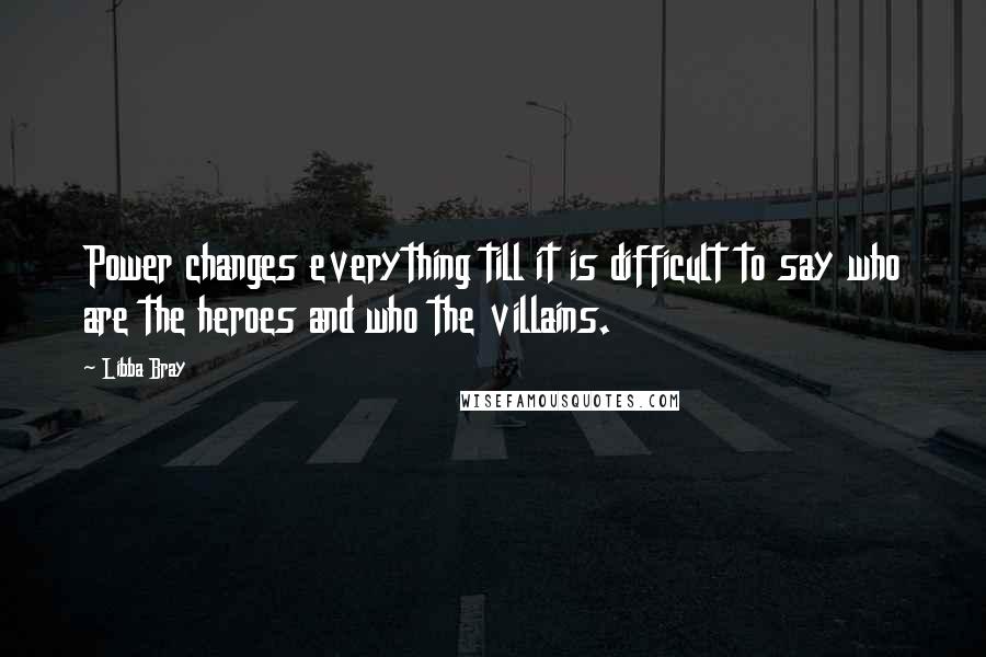 Libba Bray Quotes: Power changes everything till it is difficult to say who are the heroes and who the villains.