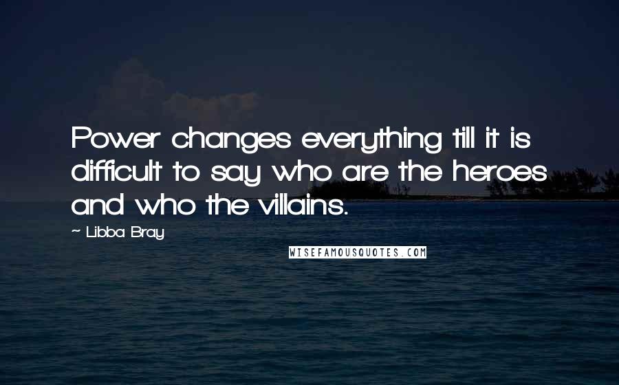Libba Bray Quotes: Power changes everything till it is difficult to say who are the heroes and who the villains.