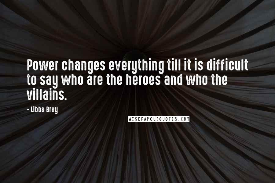 Libba Bray Quotes: Power changes everything till it is difficult to say who are the heroes and who the villains.