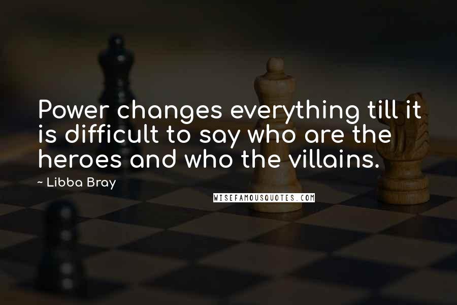 Libba Bray Quotes: Power changes everything till it is difficult to say who are the heroes and who the villains.