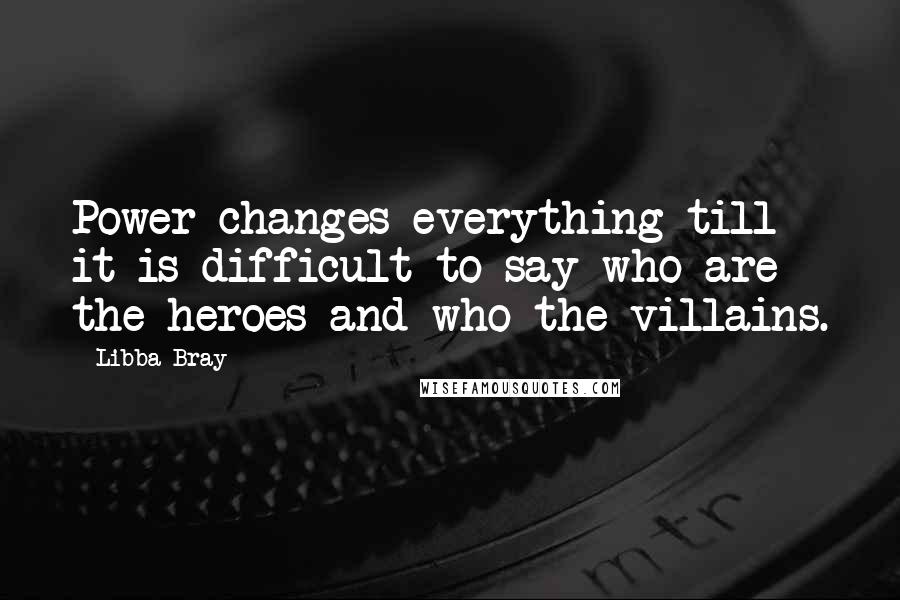 Libba Bray Quotes: Power changes everything till it is difficult to say who are the heroes and who the villains.