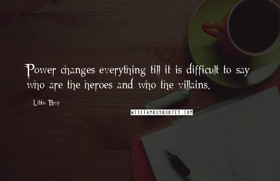 Libba Bray Quotes: Power changes everything till it is difficult to say who are the heroes and who the villains.