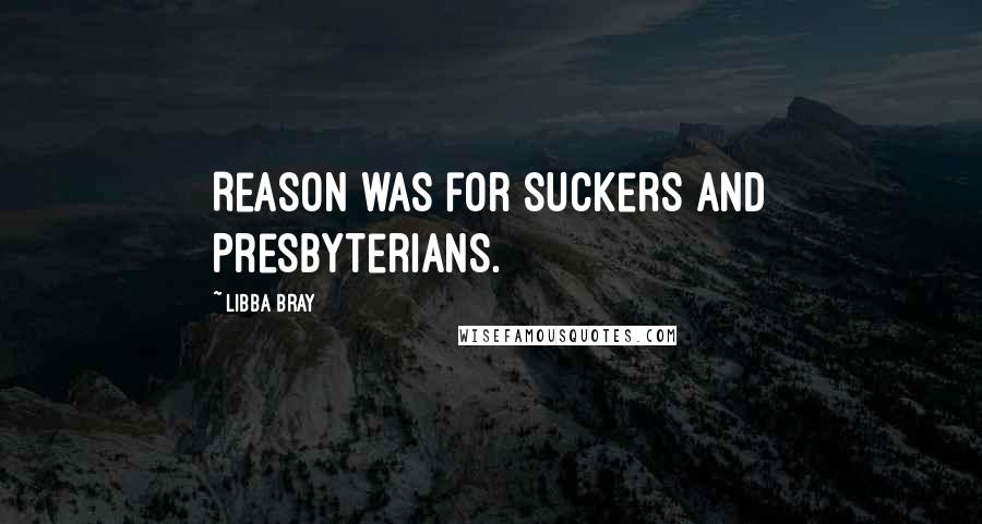 Libba Bray Quotes: Reason was for suckers and Presbyterians.