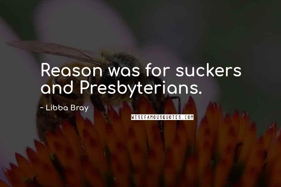 Libba Bray Quotes: Reason was for suckers and Presbyterians.