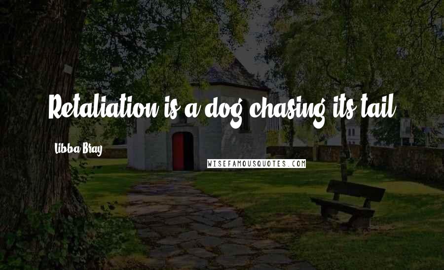 Libba Bray Quotes: Retaliation is a dog chasing its tail