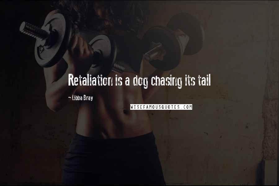 Libba Bray Quotes: Retaliation is a dog chasing its tail