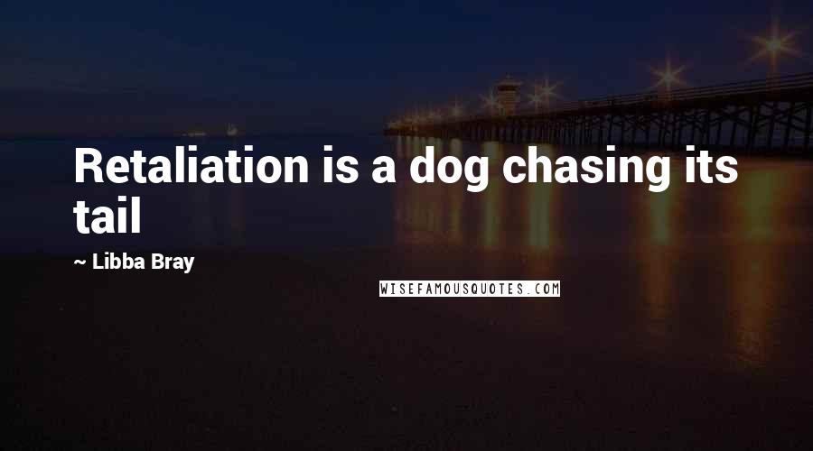 Libba Bray Quotes: Retaliation is a dog chasing its tail