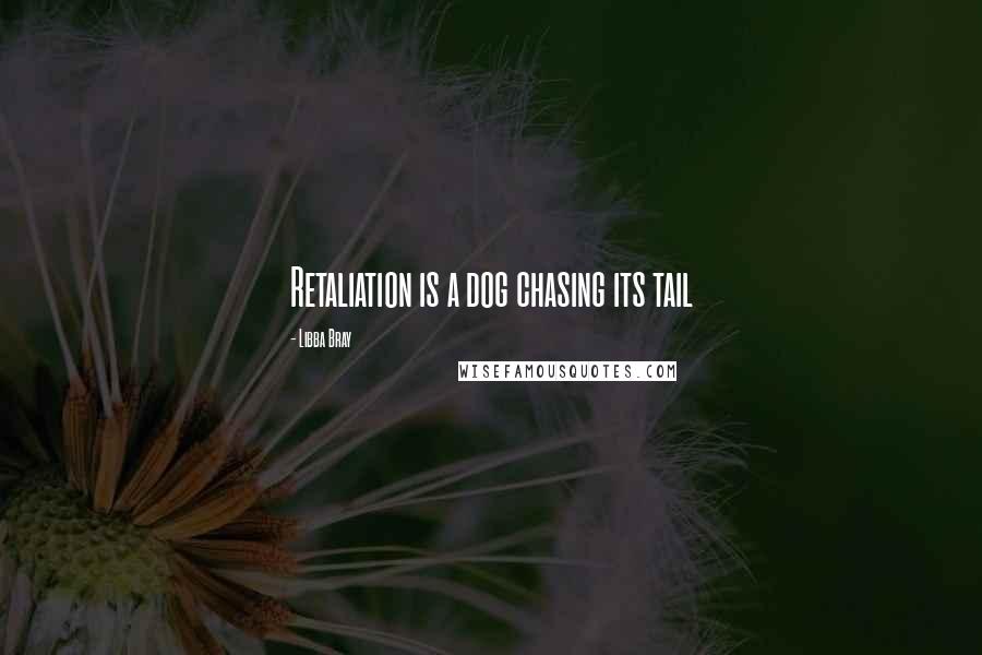 Libba Bray Quotes: Retaliation is a dog chasing its tail