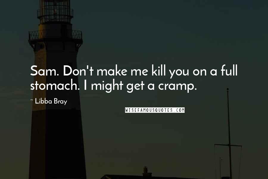 Libba Bray Quotes: Sam. Don't make me kill you on a full stomach. I might get a cramp.