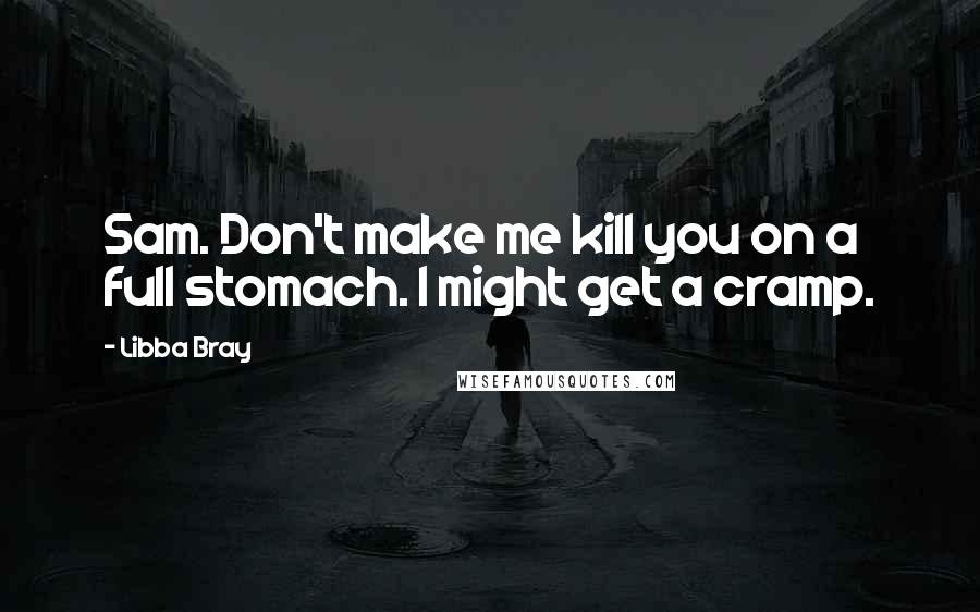 Libba Bray Quotes: Sam. Don't make me kill you on a full stomach. I might get a cramp.
