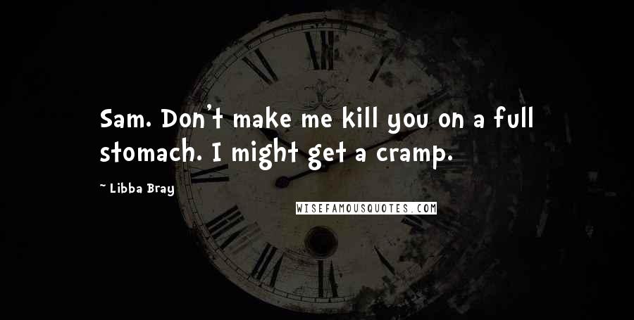 Libba Bray Quotes: Sam. Don't make me kill you on a full stomach. I might get a cramp.