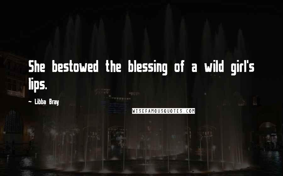 Libba Bray Quotes: She bestowed the blessing of a wild girl's lips.
