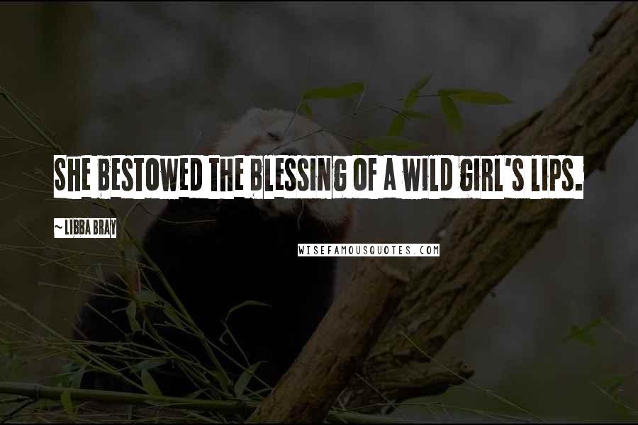 Libba Bray Quotes: She bestowed the blessing of a wild girl's lips.