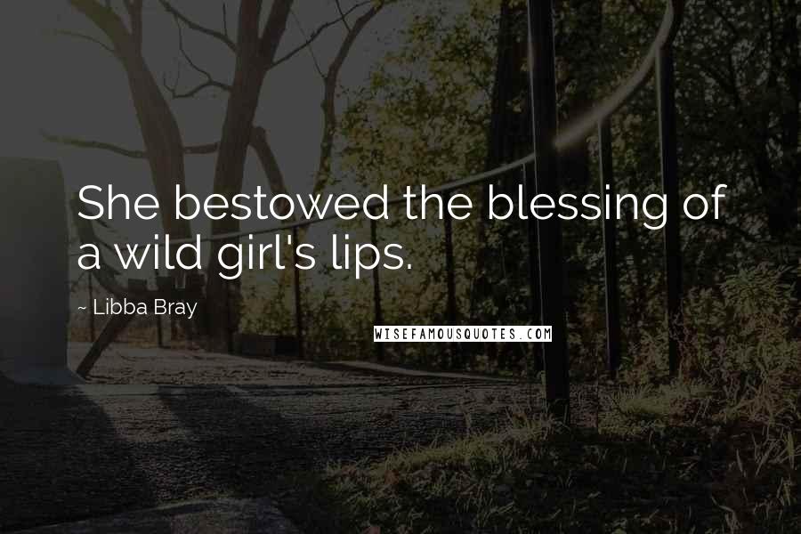Libba Bray Quotes: She bestowed the blessing of a wild girl's lips.