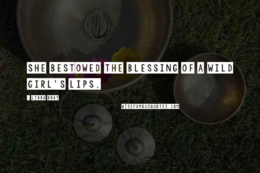 Libba Bray Quotes: She bestowed the blessing of a wild girl's lips.
