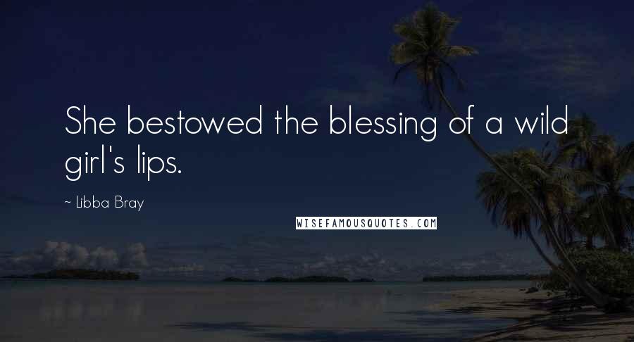 Libba Bray Quotes: She bestowed the blessing of a wild girl's lips.