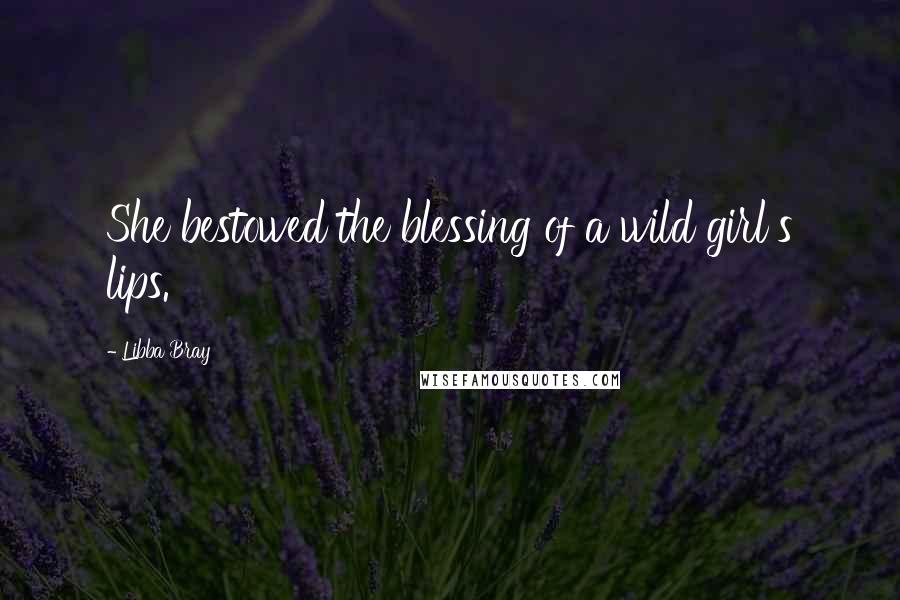 Libba Bray Quotes: She bestowed the blessing of a wild girl's lips.