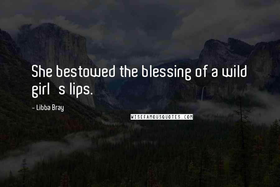 Libba Bray Quotes: She bestowed the blessing of a wild girl's lips.