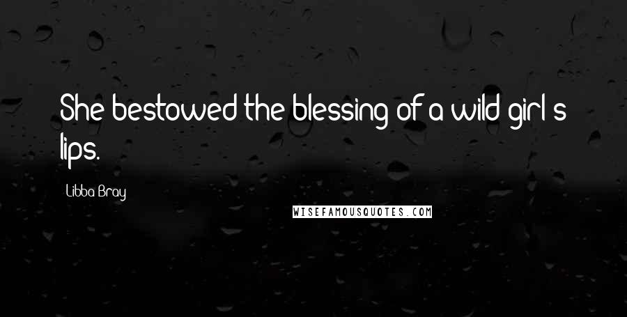 Libba Bray Quotes: She bestowed the blessing of a wild girl's lips.