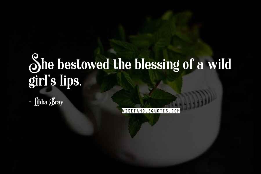 Libba Bray Quotes: She bestowed the blessing of a wild girl's lips.