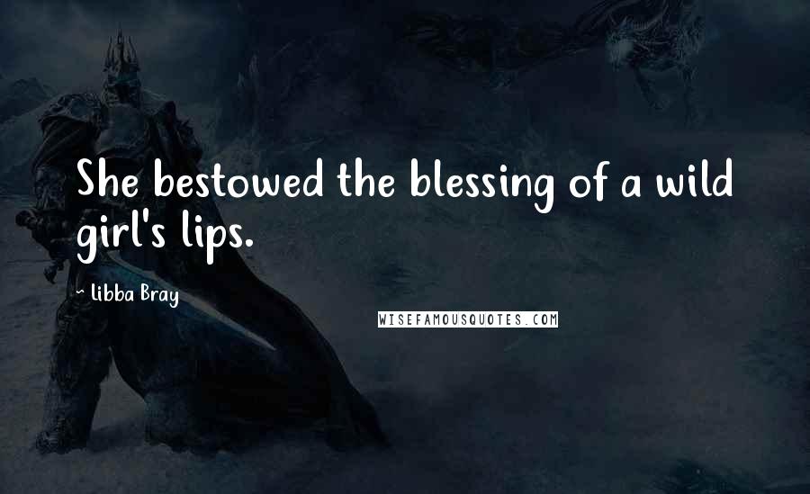 Libba Bray Quotes: She bestowed the blessing of a wild girl's lips.