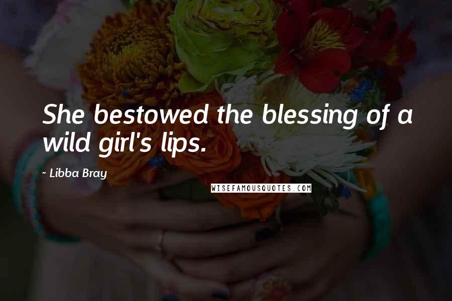 Libba Bray Quotes: She bestowed the blessing of a wild girl's lips.