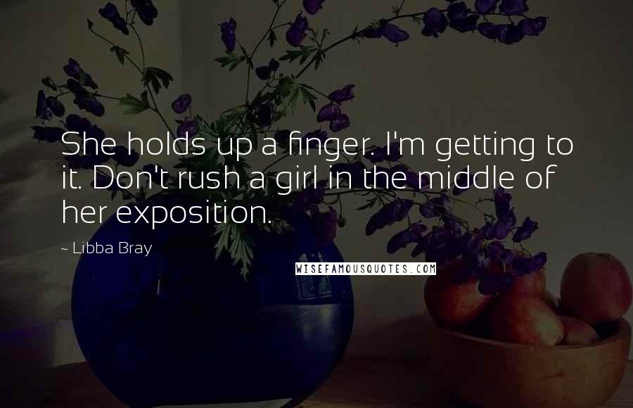 Libba Bray Quotes: She holds up a finger. I'm getting to it. Don't rush a girl in the middle of her exposition.