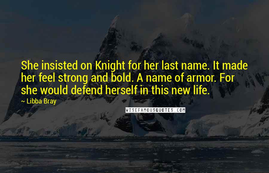 Libba Bray Quotes: She insisted on Knight for her last name. It made her feel strong and bold. A name of armor. For she would defend herself in this new life.