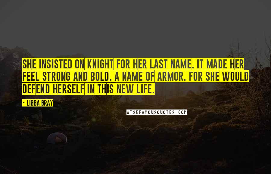 Libba Bray Quotes: She insisted on Knight for her last name. It made her feel strong and bold. A name of armor. For she would defend herself in this new life.