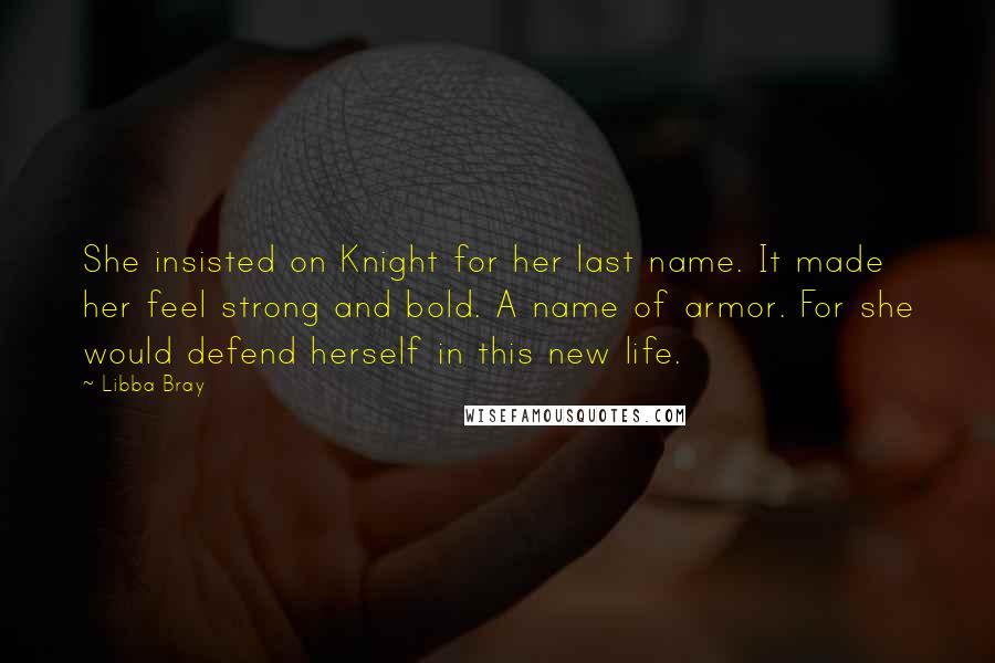 Libba Bray Quotes: She insisted on Knight for her last name. It made her feel strong and bold. A name of armor. For she would defend herself in this new life.