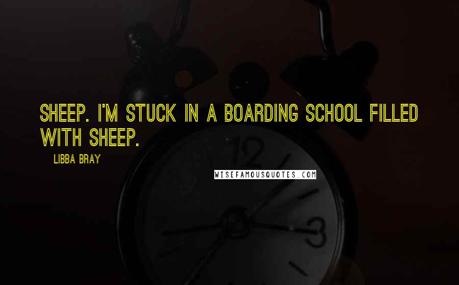 Libba Bray Quotes: Sheep. I'm stuck in a boarding school filled with sheep.