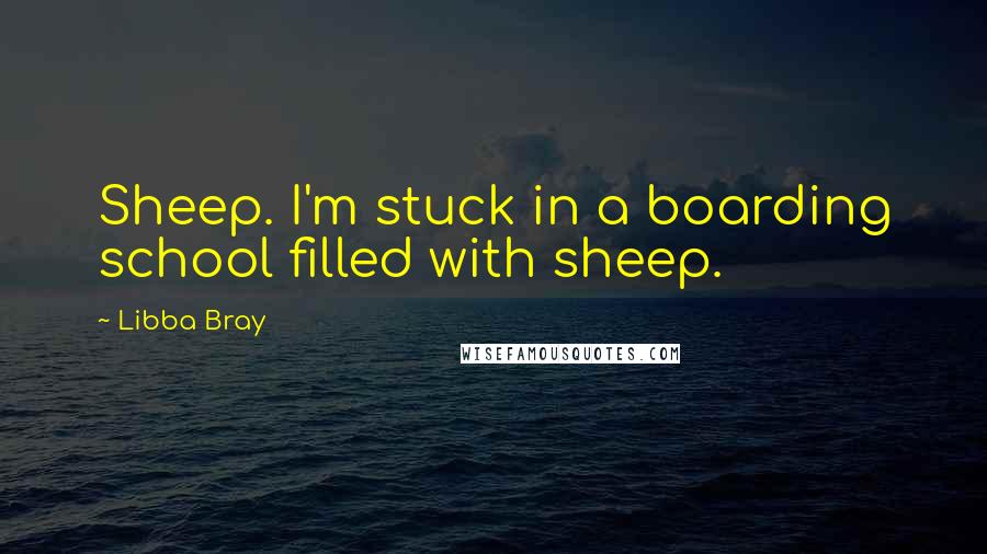 Libba Bray Quotes: Sheep. I'm stuck in a boarding school filled with sheep.