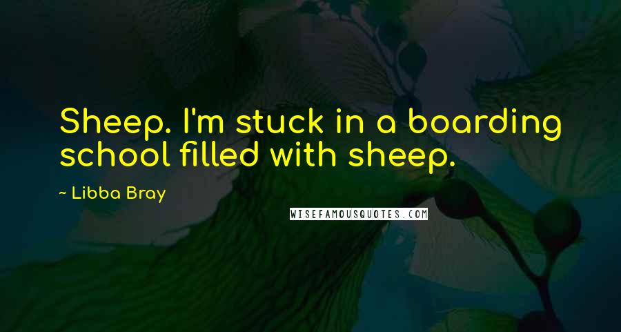 Libba Bray Quotes: Sheep. I'm stuck in a boarding school filled with sheep.