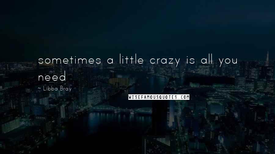 Libba Bray Quotes: sometimes a little crazy is all you need