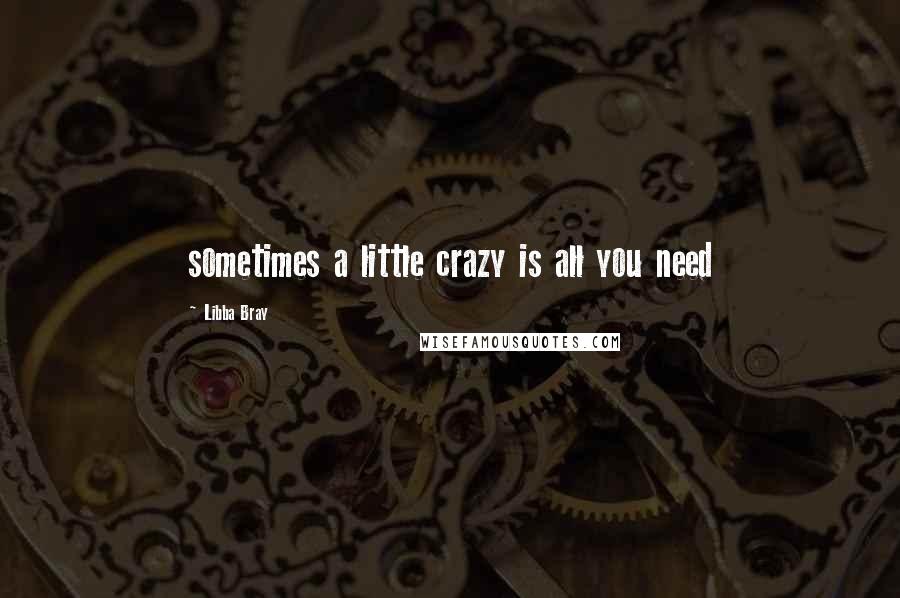 Libba Bray Quotes: sometimes a little crazy is all you need