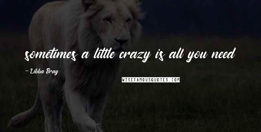 Libba Bray Quotes: sometimes a little crazy is all you need