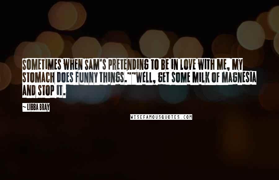 Libba Bray Quotes: Sometimes when Sam's pretending to be in love with me, my stomach does funny things.""Well, get some milk of magnesia and stop it.