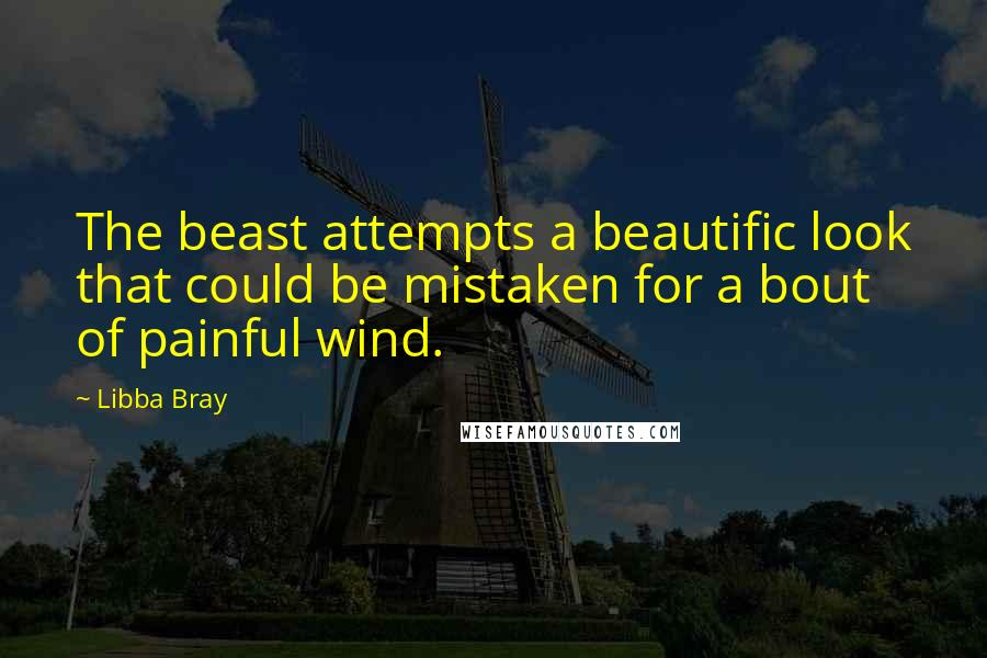 Libba Bray Quotes: The beast attempts a beautific look that could be mistaken for a bout of painful wind.