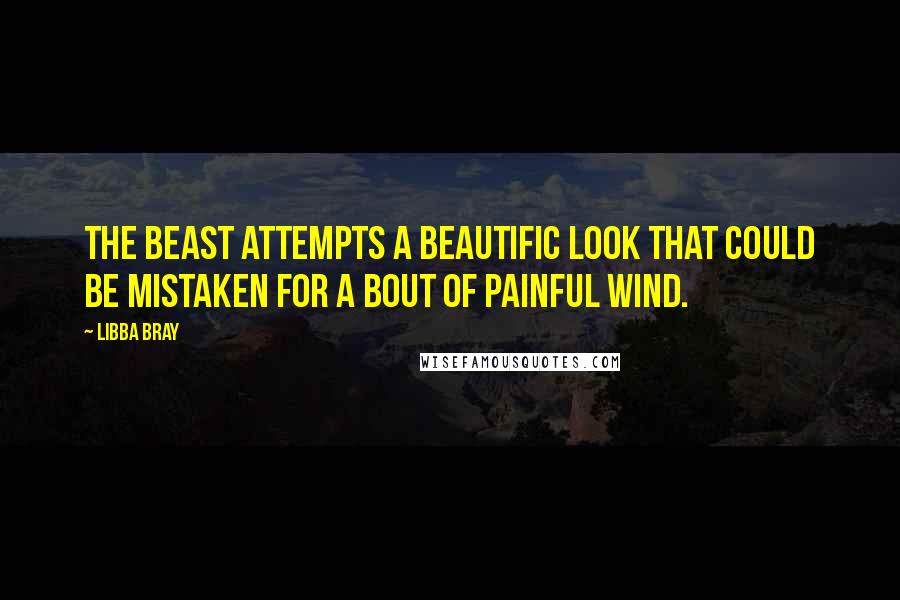 Libba Bray Quotes: The beast attempts a beautific look that could be mistaken for a bout of painful wind.