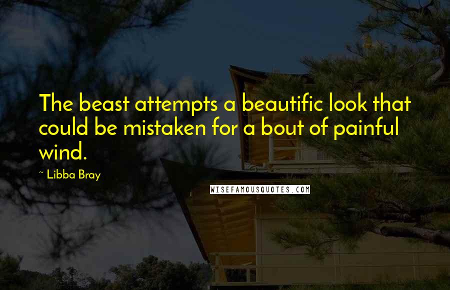 Libba Bray Quotes: The beast attempts a beautific look that could be mistaken for a bout of painful wind.