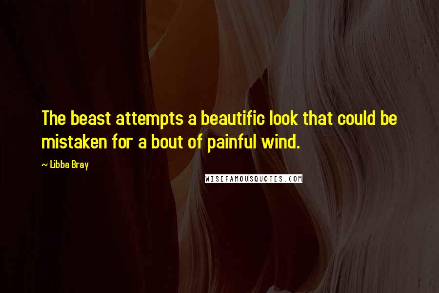 Libba Bray Quotes: The beast attempts a beautific look that could be mistaken for a bout of painful wind.